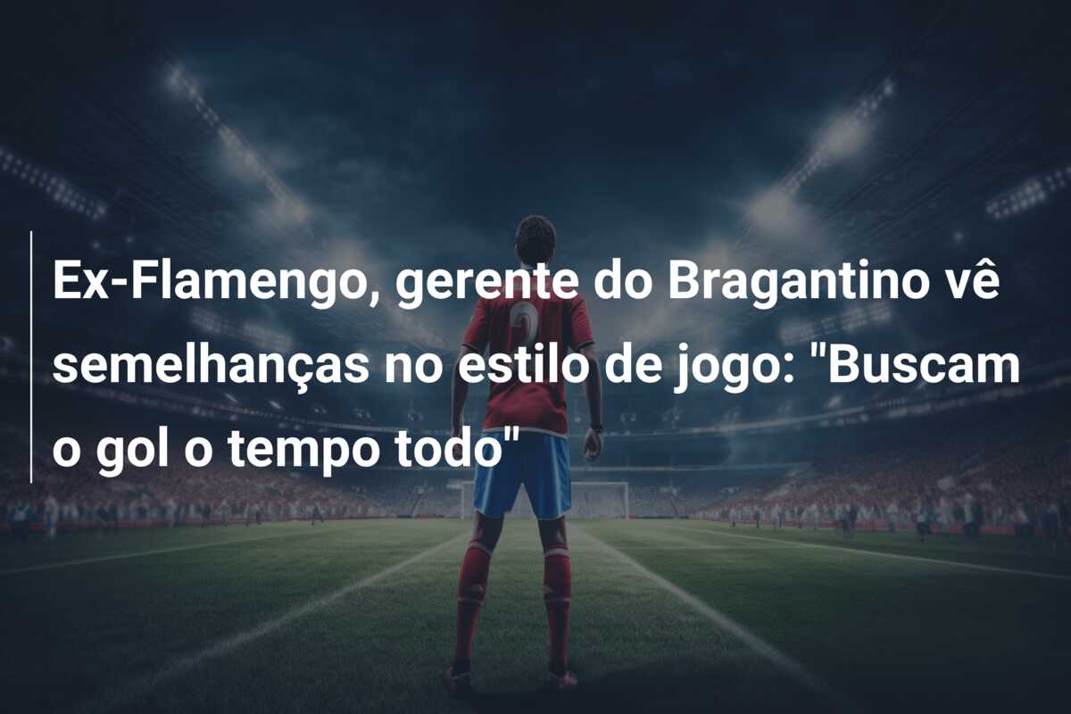 Ex-Flamengo, gerente do Bragantino vê semelhanças no estilo de jogo: “Buscam o gol o tempo todo”