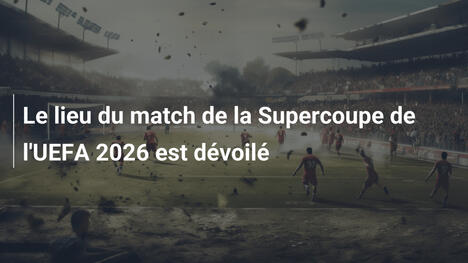 Le lieu du match de la Supercoupe de l'UEFA 2026 est dévoilé