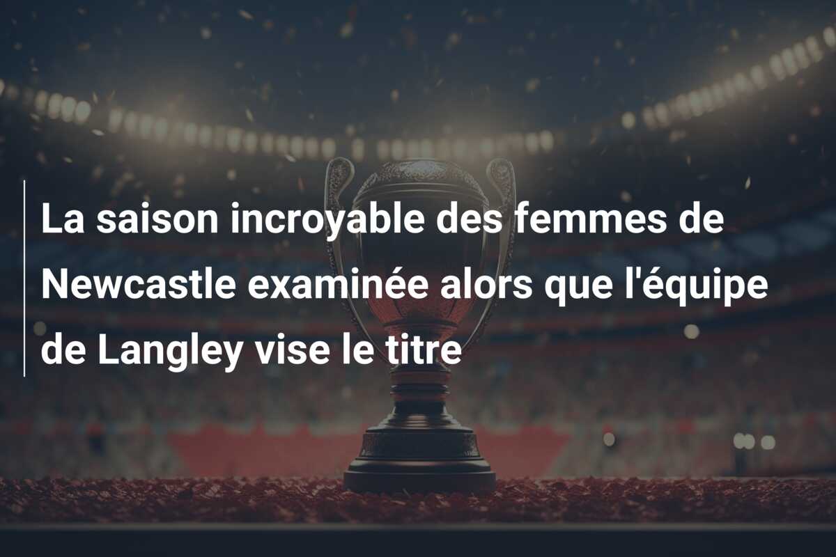 La saison incroyable des femmes de Newcastle examinée alors que l’équipe de Langley vise le titre
