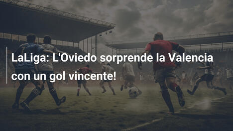 LaLiga: L'Oviedo sorprende la Valencia con un gol vincente!