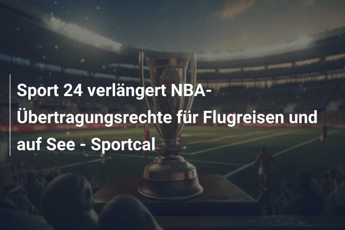 Sport 24 verlängert NBA-Übertragungsrechte für Flugreisen und auf See - Sportcal