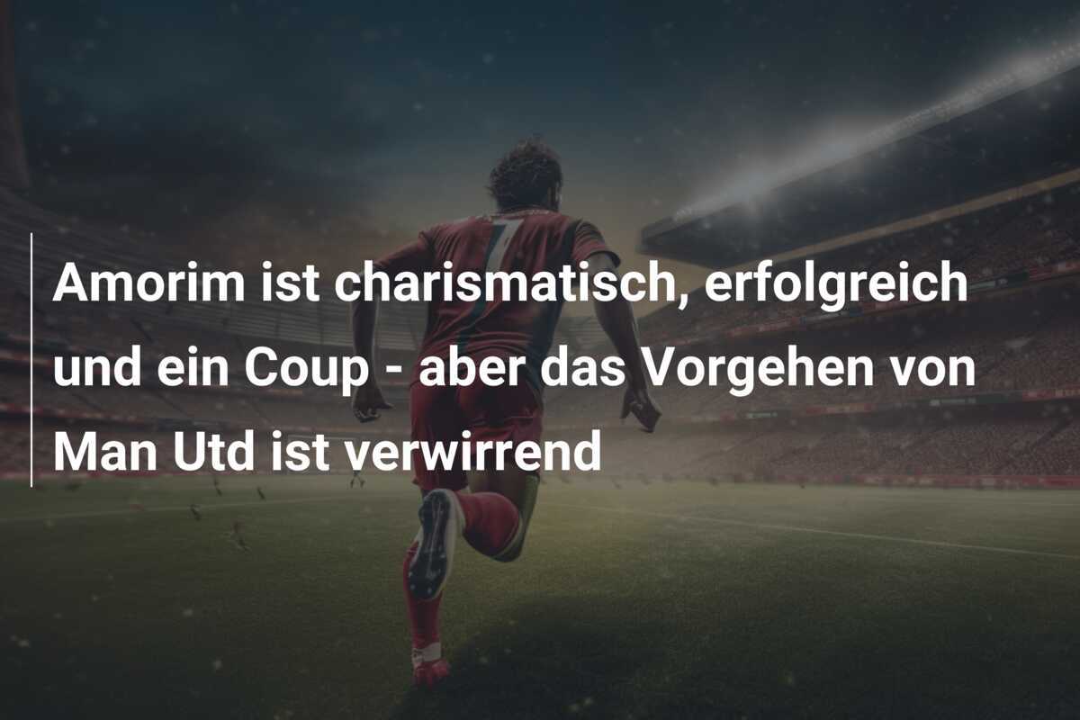Amorim ist charismatisch, erfolgreich und ein Coup - aber das Vorgehen von Man Utd ist verwirrend
