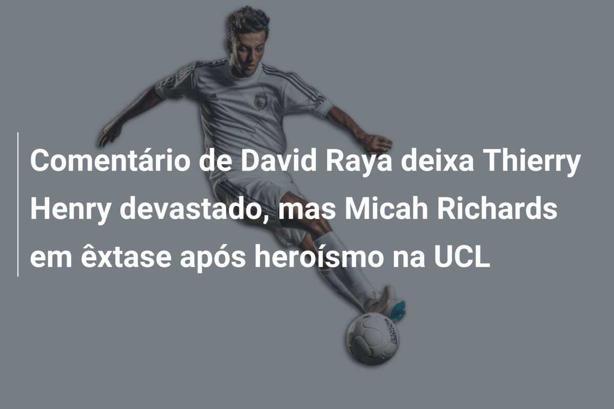 Comentário de David Raya deixa Thierry Henry devastado, mas Micah Richards em êxtase após heroísmo na UCL