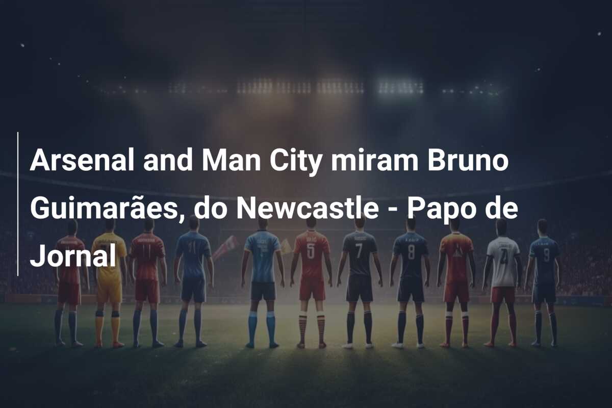 Arsenal and Man City miram Bruno Guimarães, do Newcastle – Papo de Jornal