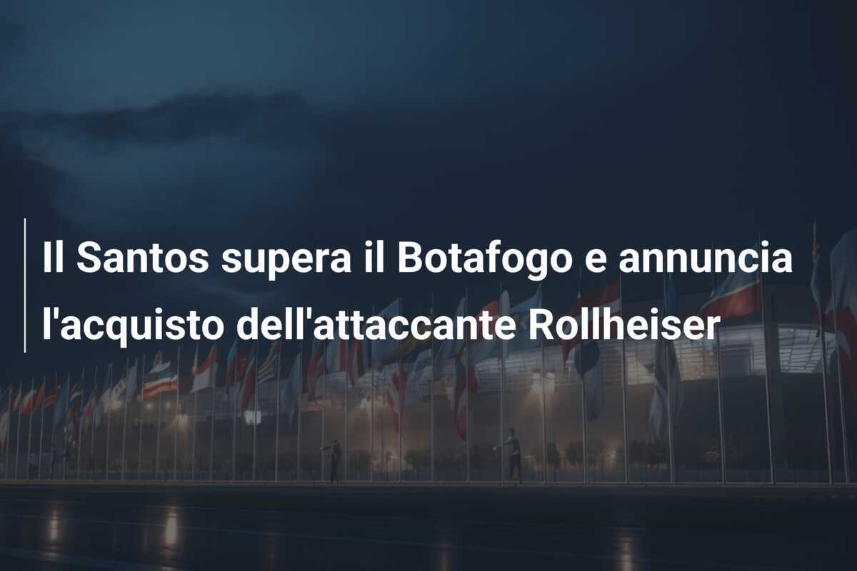 Il Santos supera il Botafogo e annuncia l'acquisto dell'attaccante Rollheiser
