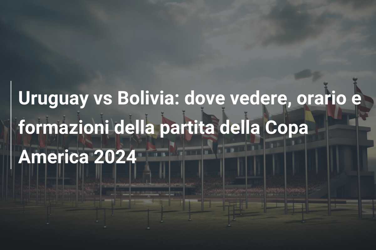 Uruguay vs Bolivia: dove vedere, orario e formazioni della partita della Copa America 2024