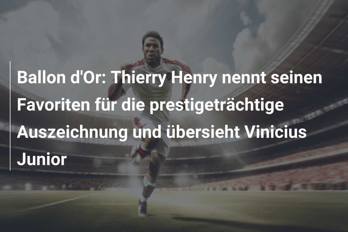 Ballon d'Or: Thierry Henry nennt seinen Favoriten für die prestigeträchtige Auszeichnung und übersieht Vinicius Junior