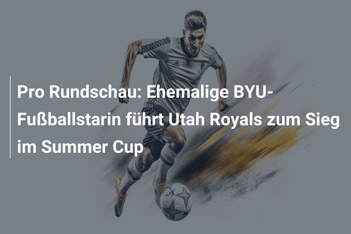Pro Rundschau: Ehemalige BYU-Fußballstarin führt Utah Royals zum Sieg im Summer Cup