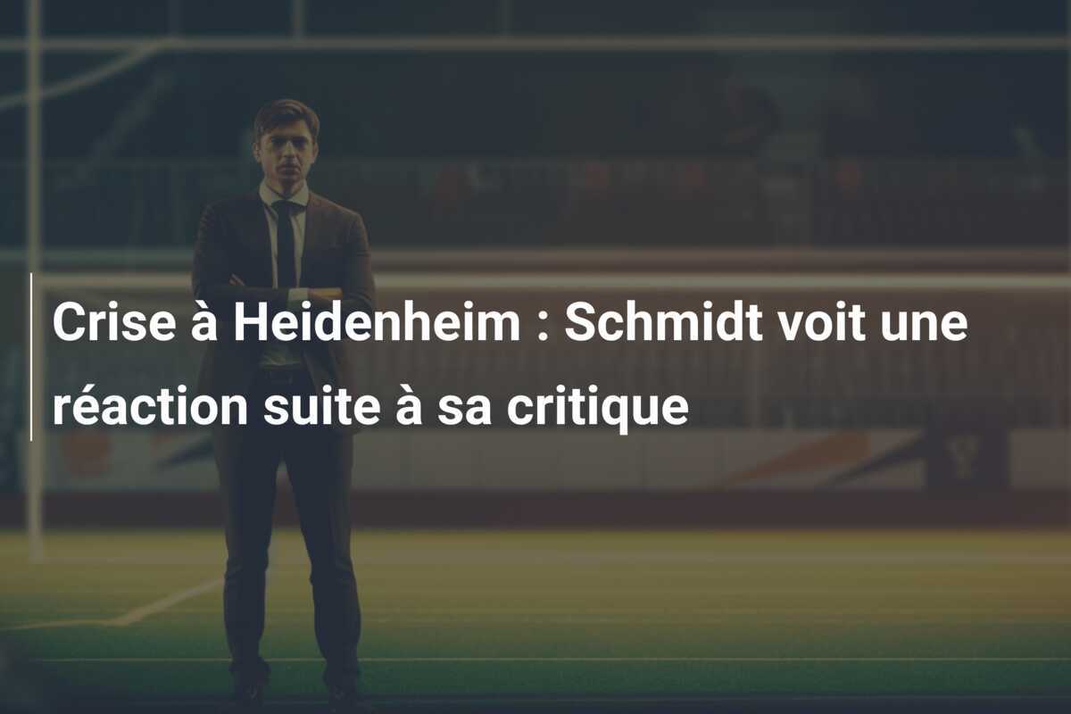 Crise à Heidenheim : Schmidt voit une réaction suite à sa critique