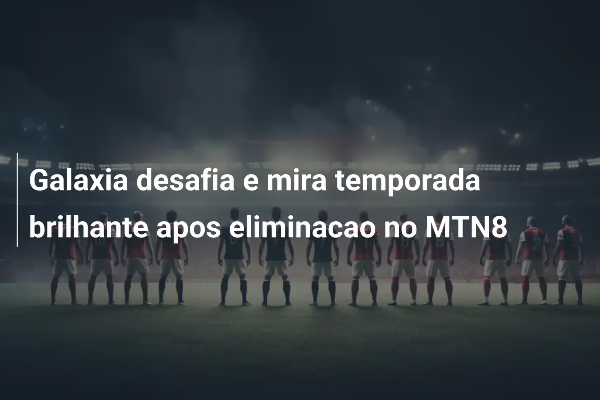 Galaxia desafia e mira temporada brilhante apos eliminacao no MTN8