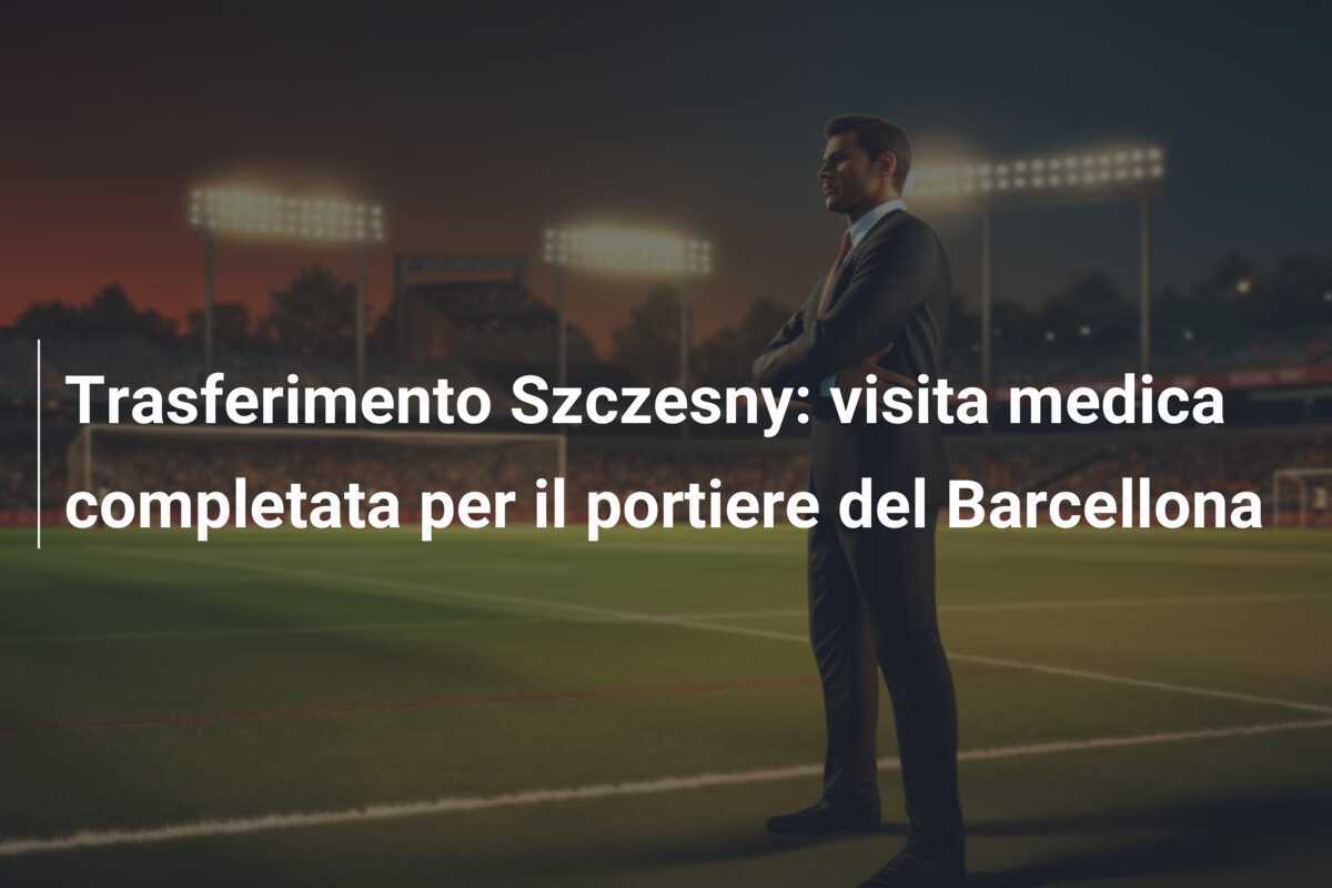 Trasferimento Szczesny: visita medica completata per il portiere del Barcellona