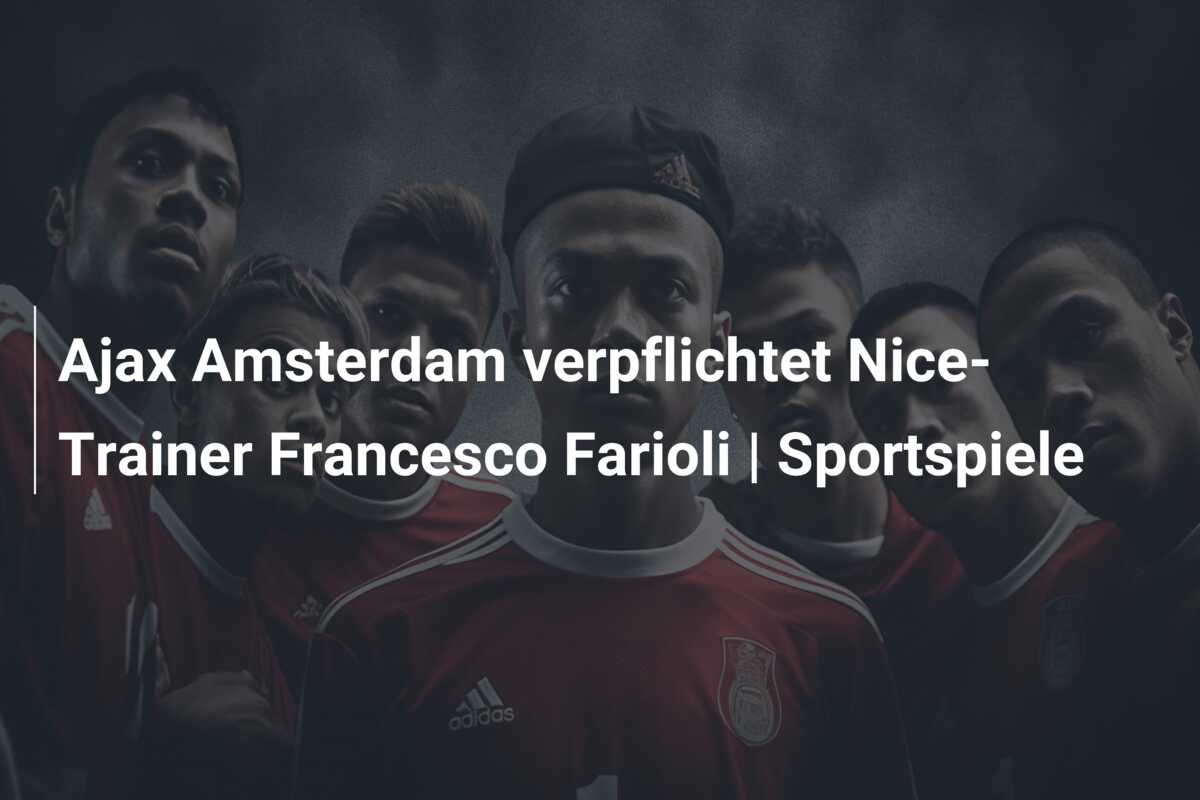 Ajax Amsterdam verpflichtet Nice-Trainer Francesco Farioli | Sportspiele