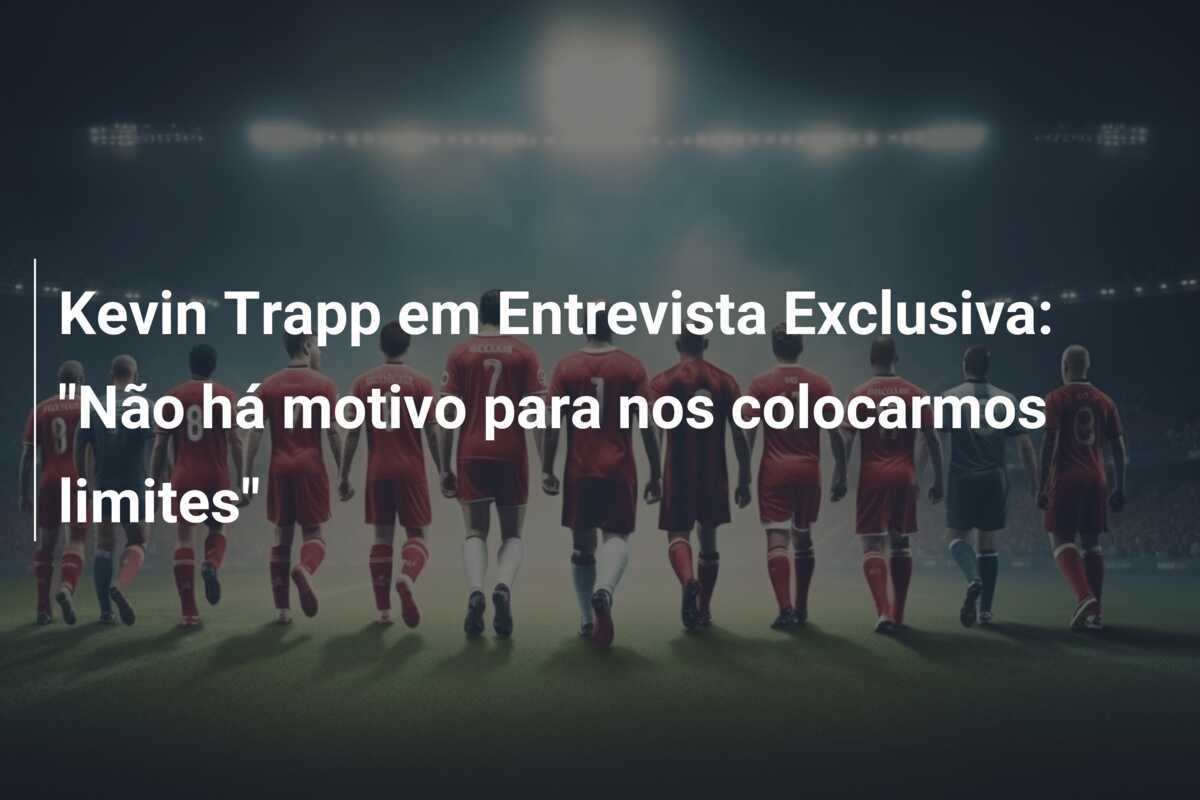 Kevin Trapp em Entrevista Exclusiva: "Não há motivo para nos colocarmos limites"