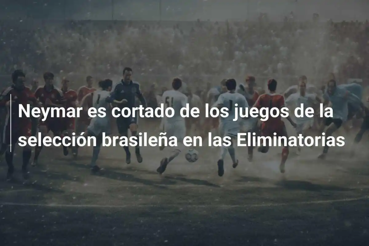 Neymar es cortado de los juegos de la selección brasileña en las Eliminatorias