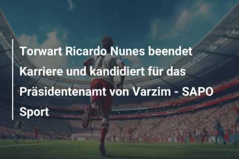 Torwart Ricardo Nunes beendet Karriere und kandidiert für das Präsidentenamt von Varzim – SAPO Sport