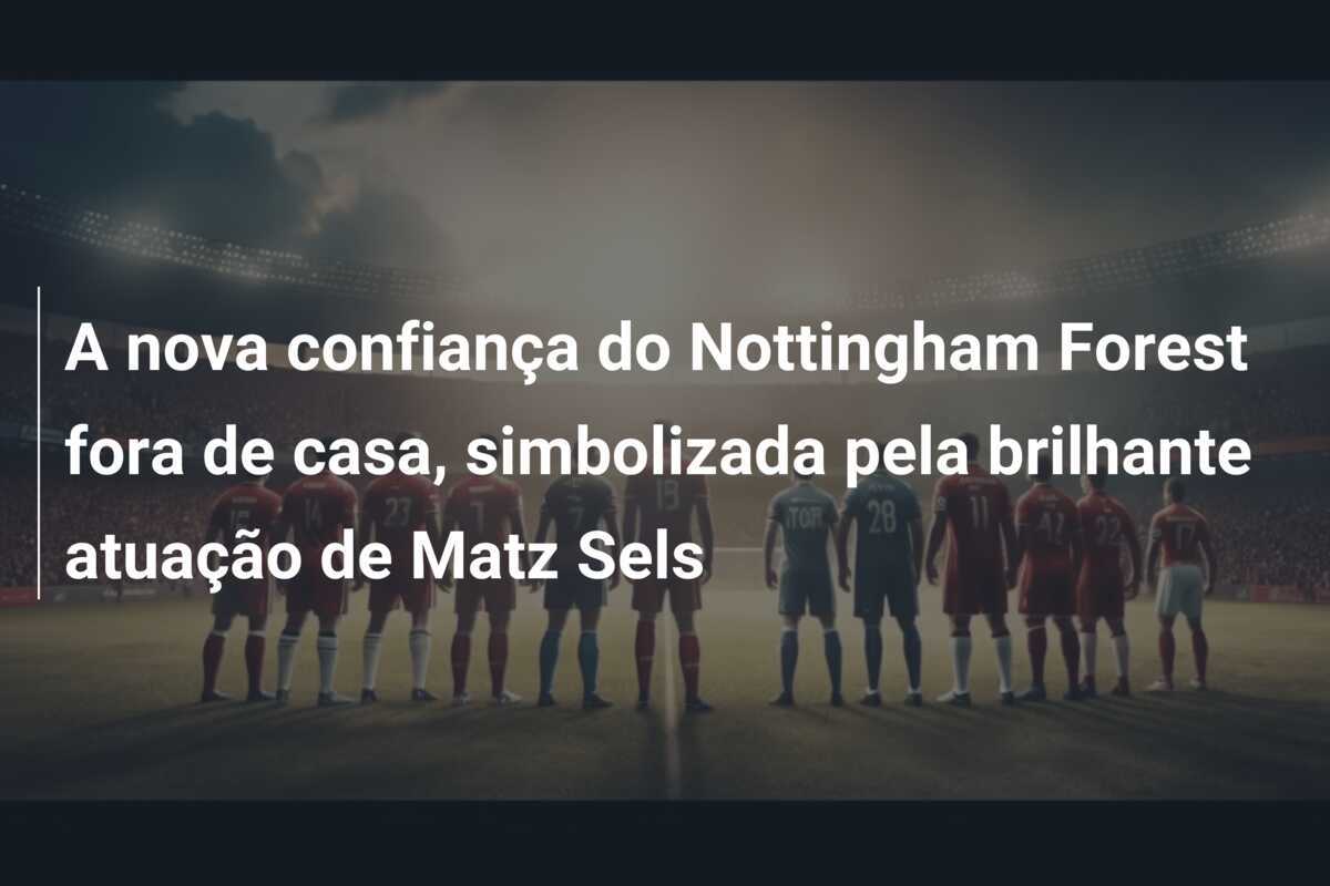 A nova confiança do Nottingham Forest fora de casa, simbolizada pela brilhante atuação de Matz Sels