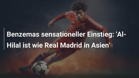 Benzemas sensationeller Einstieg: 'Al-Hilal ist wie Real Madrid in Asien'