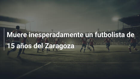 Muere inesperadamente un futbolista de 15 años del Zaragoza