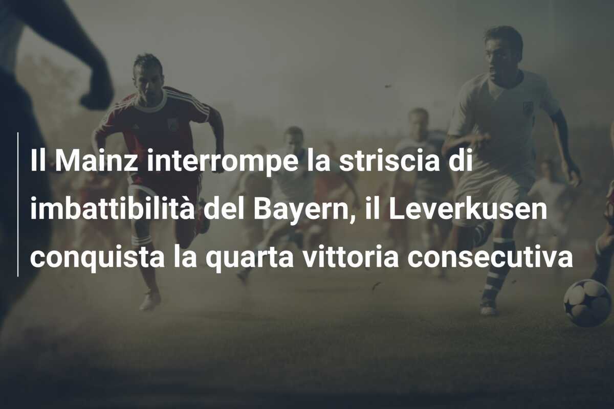 Il Mainz interrompe la striscia di imbattibilità del Bayern, il Leverkusen conquista la quarta vittoria consecutiva