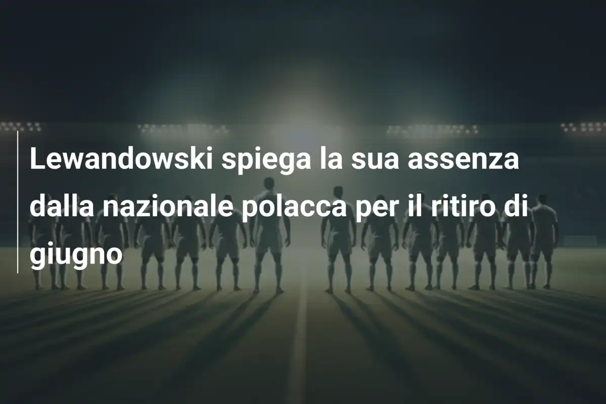 Lewandowski spiega la sua assenza dalla nazionale polacca per il ritiro di giugno