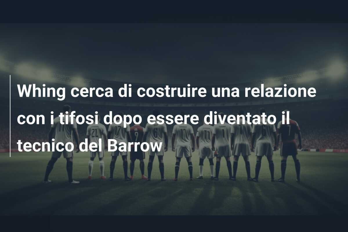 Whing cerca di costruire una relazione con i tifosi dopo essere diventato il tecnico del Barrow
