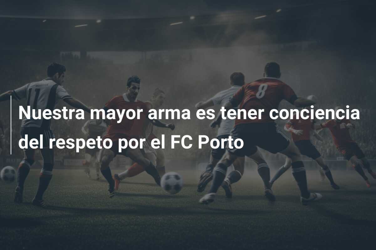 Nuestra mayor arma es tener conciencia del respeto por el FC Porto