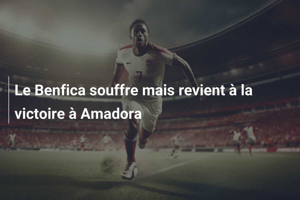 Le Benfica souffre mais revient à la victoire à Amadora