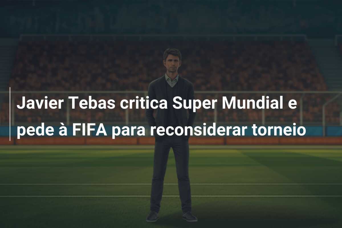 Javier Tebas critica Super Mundial e pede à FIFA para reconsiderar torneio