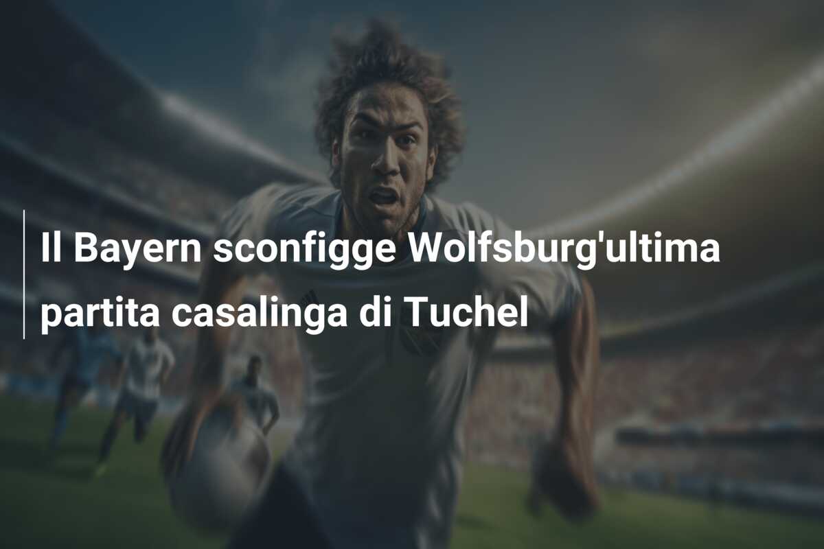 Il Bayern sconfigge Wolfsburg’ultima partita casalinga di Tuchel
