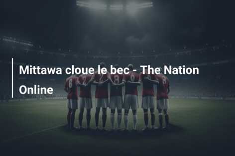 Mittawa cloue le bec – The Nation Online