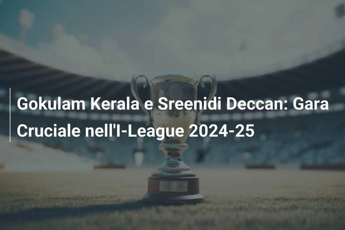 Gokulam Kerala e Sreenidi Deccan: Gara Cruciale nell'I-League 2024-25