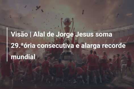 Visão | Alal de Jorge Jesus soma 29.ªória consecutiva e alarga recorde mundial
