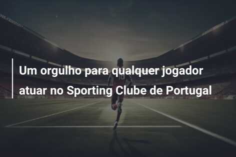 Um orgulho para qualquer jogador atuar no Sporting Clube de Portugal