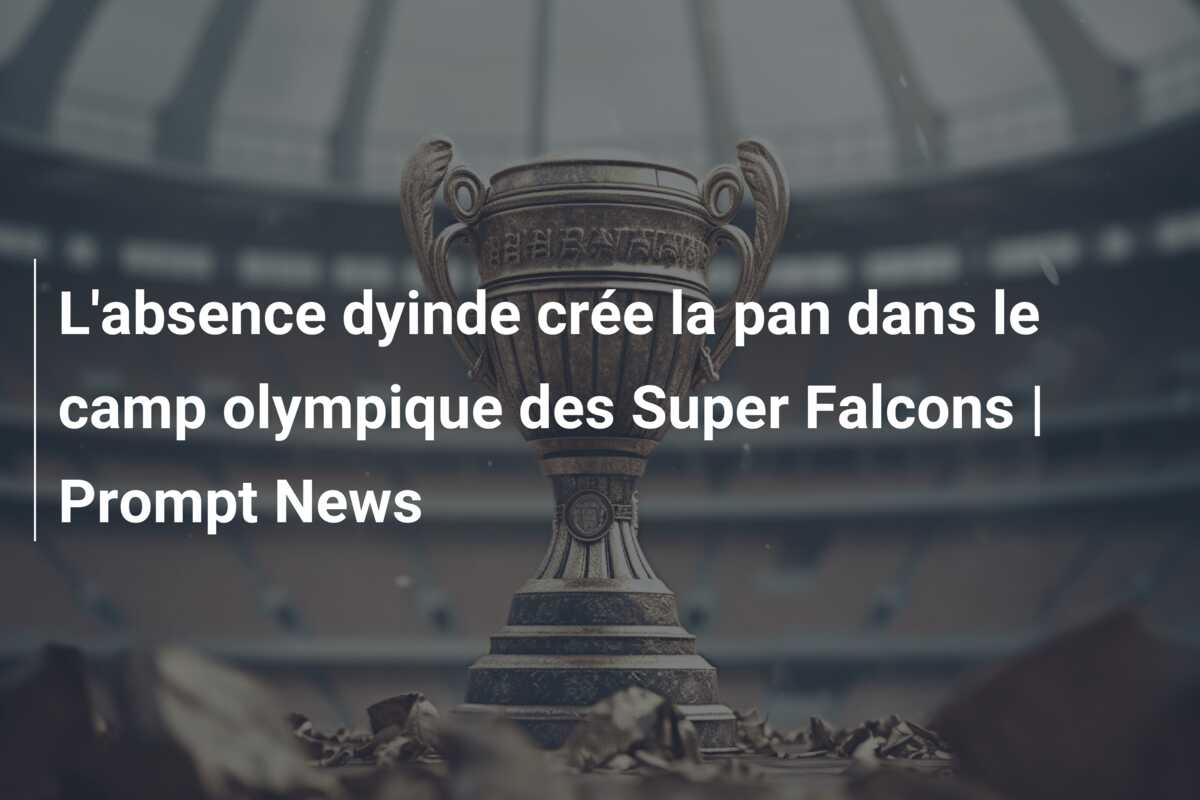 L’absence dyinde crée la pan dans le camp olympique des Super Falcons | Prompt News