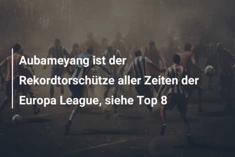 Aubameyang ist der Rekordtorschütze aller Zeiten der Europa League, siehe Top 8