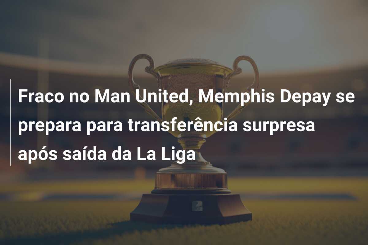 Fraco no Man United, Memphis Depay se prepara para transferência surpresa após saída da La Liga