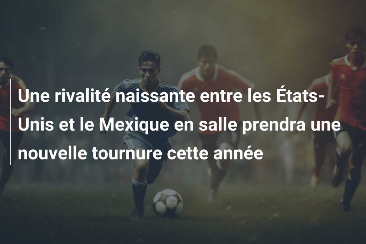 Une rivalité naissante entre les États-Unis et le Mexique en salle prendra une nouvelle tournure cette année