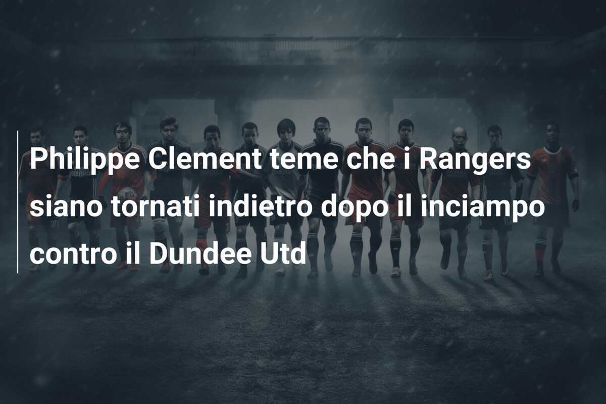 Philippe Clement teme che i Rangers siano tornati indietro dopo il inciampo contro il Dundee Utd
