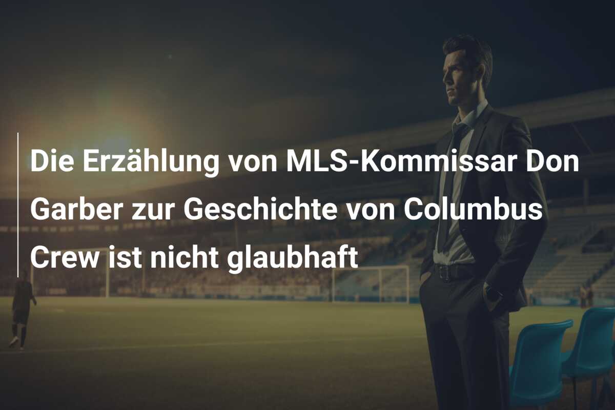 Die Erzählung von MLS-Kommissar Don Garber zur Geschichte von Columbus Crew ist nicht glaubhaft