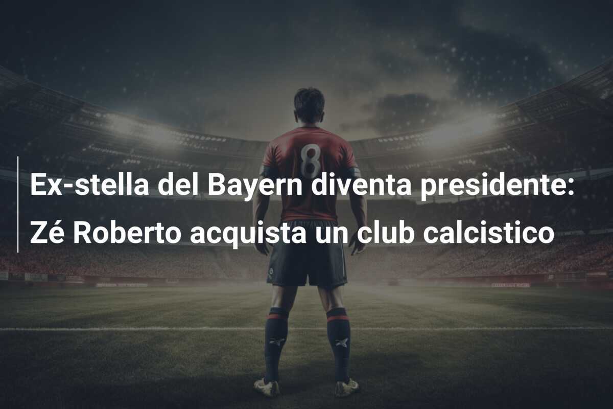 Ex-stella del Bayern diventa presidente: Zé Roberto acquista un club calcistico
