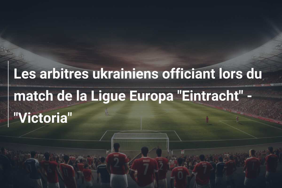 Les arbitres ukrainiens officiant lors du match de la Ligue Europa "Eintracht" - "Victoria"