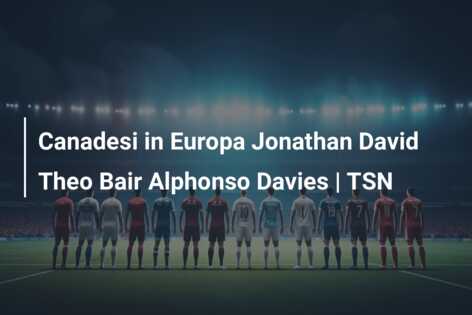 Canadesi in Europa Jonathan David Theo Bair Alphonso Davies | TSN