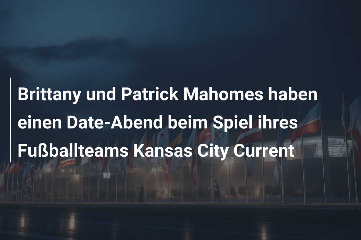 Brittany und Patrick Mahomes haben einen Date-Abend beim Spiel ihres Fußballteams Kansas City Current