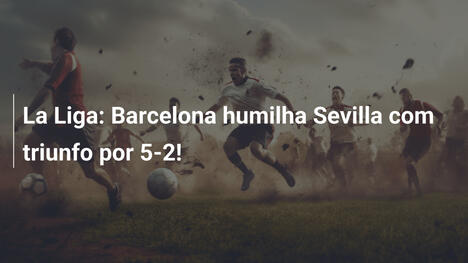 La Liga: Barcelona humilha Sevilla com triunfo por 5-2!
