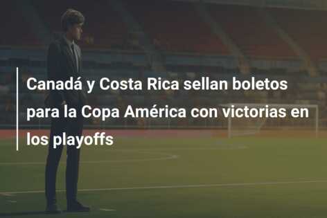 Canadá y Costa Rica sellan boletos para la Copa América con victorias en los playoffs