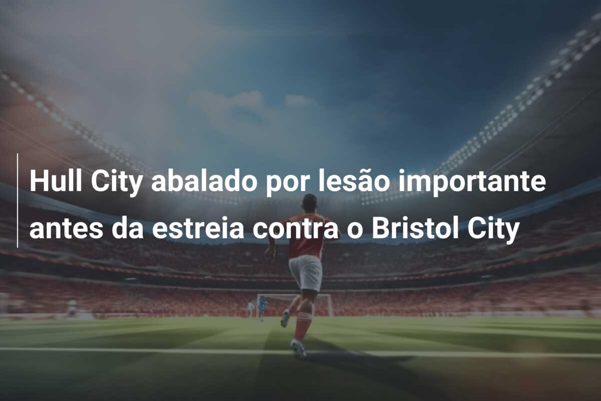 Hull City abalado por lesão importante antes da estreia contra o Bristol City