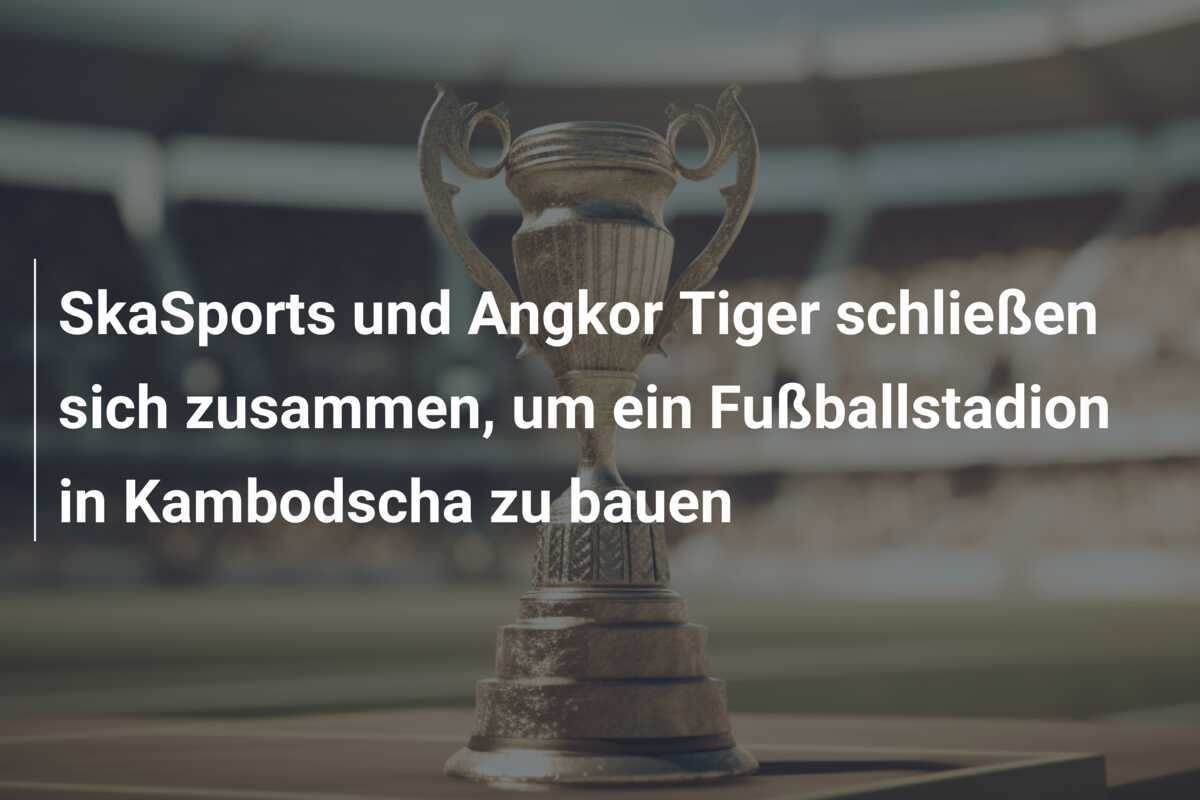 SkaSports und Angkor Tiger schließen sich zusammen, um ein Fußballstadion in Kambodscha zu bauen