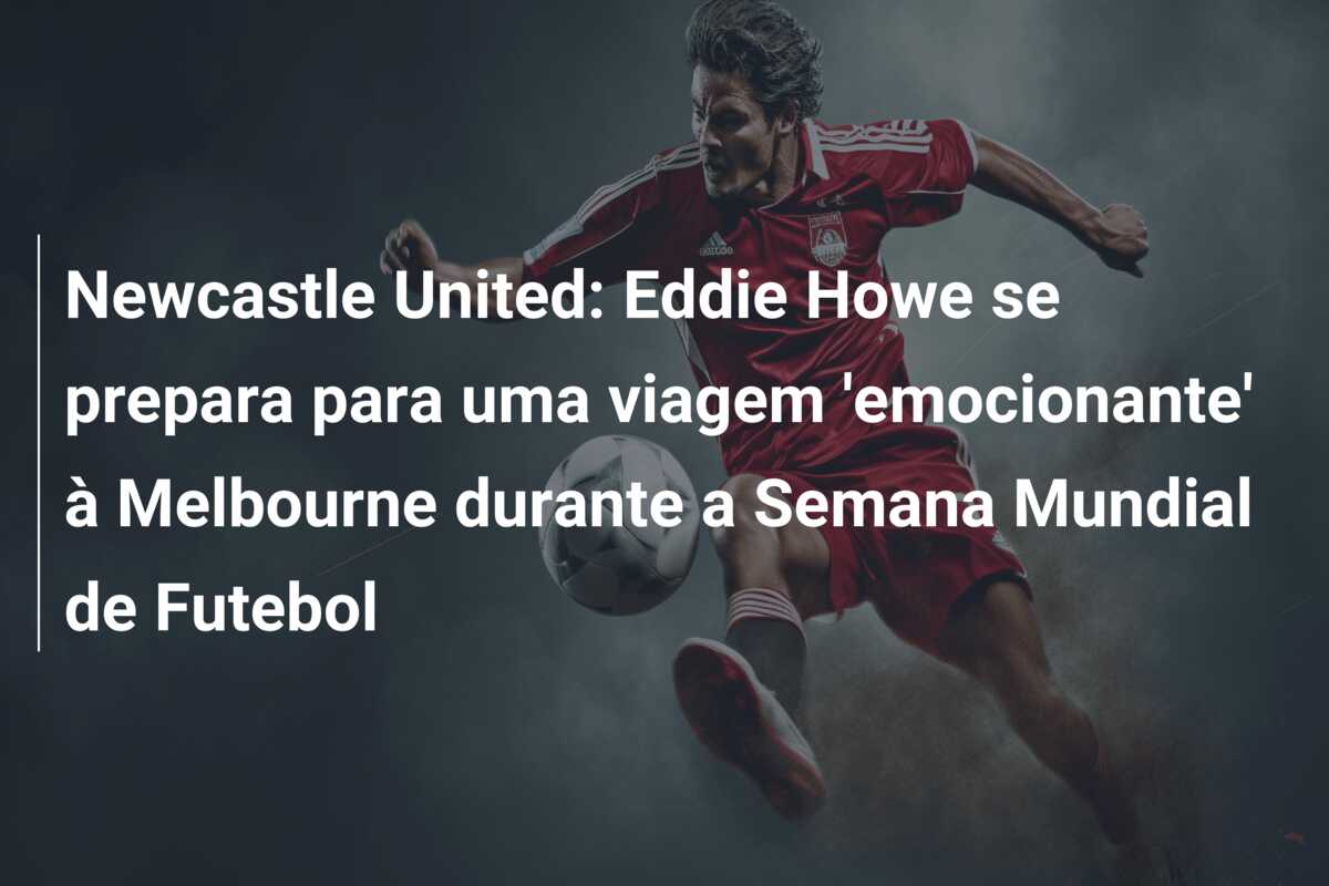 Newcastle United: Eddie Howe se prepara para uma viagem ’emocionante’ à Melbourne durante a Semana Mundial de Futebol