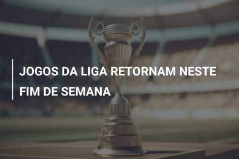 JOGOS DA LIGA RETORNAM NESTE FIM DE SEMANA