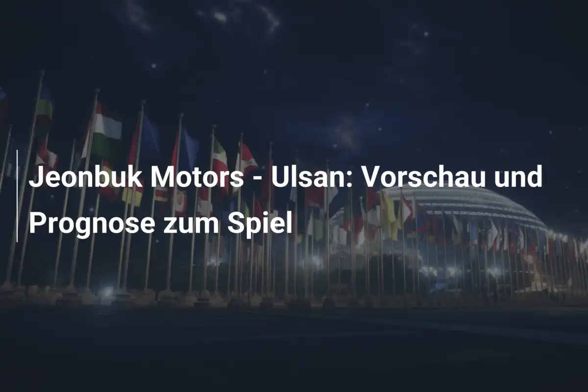Jeonbuk Motors - Ulsan: Vorschau und Prognose zum Spiel